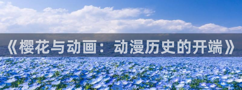 colamanage漫画官网：《樱花与动画：动漫历史的开端》