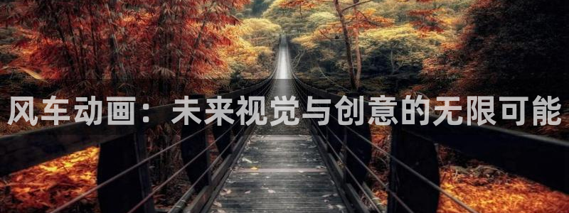 歪歪漫画下载：风车动画：未来视觉与创意的无限可能