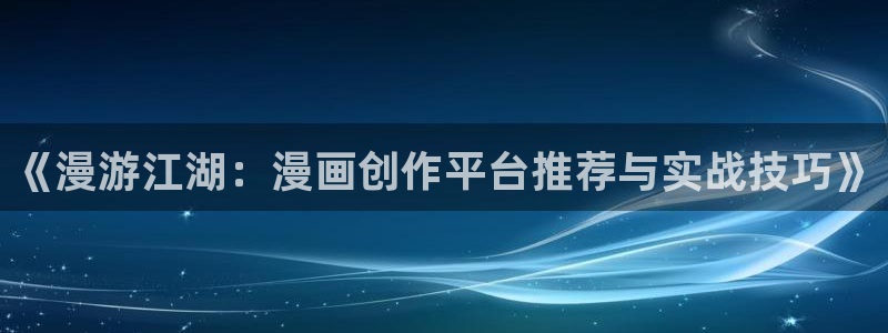 colomanage漫画官网：《漫游江湖：漫画创作平台推荐与实战技巧》