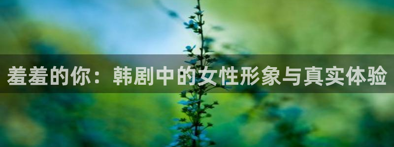歪歪漫画正版网：羞羞的你：韩剧中的女性形象与真实体验
