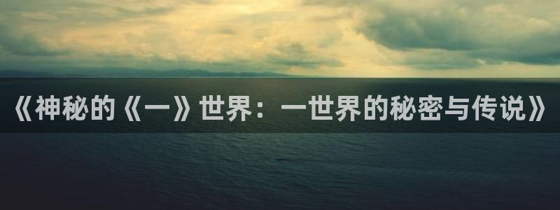 歪歪漫画官网在线入口：《神秘的《一》世界：一世界的秘密与传说》