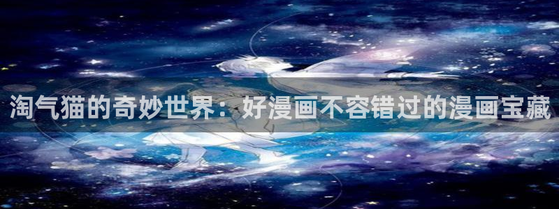 歪歪漫画下载网：淘气猫的奇妙世界：好漫画不容错过的漫画宝藏