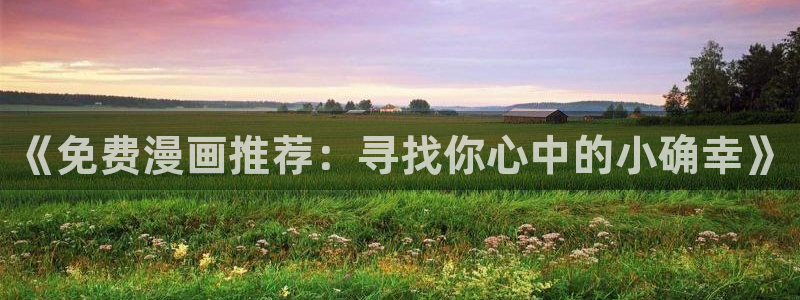 age专注动漫的门户网站：《免费漫画推荐：寻找你心中的小确幸》