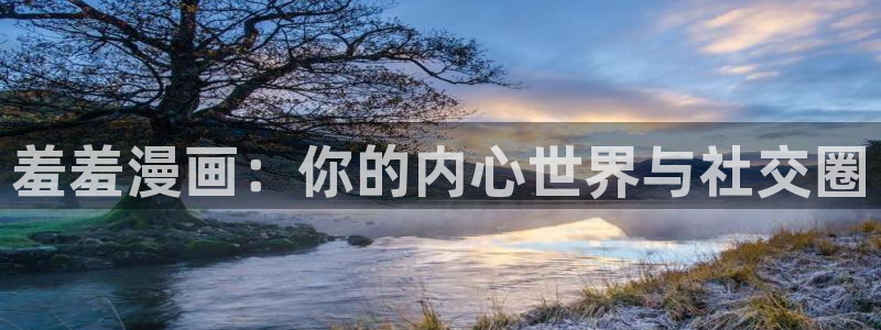 歪歪漫画下载动漫全免费：羞羞漫画：你的内心世界与社交圈