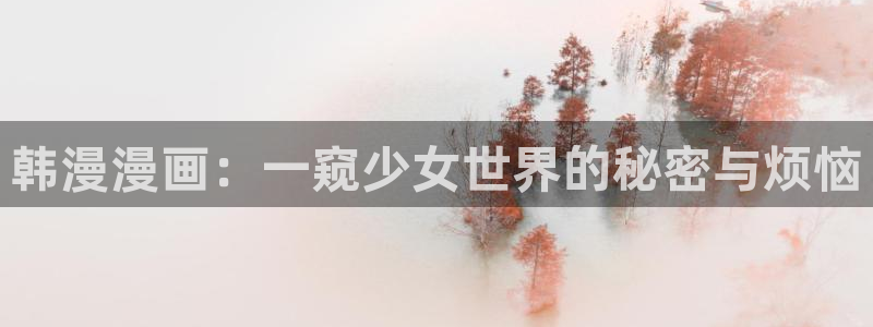 colamanage漫画下载：韩漫漫画：一窥少女世界的秘密与烦恼