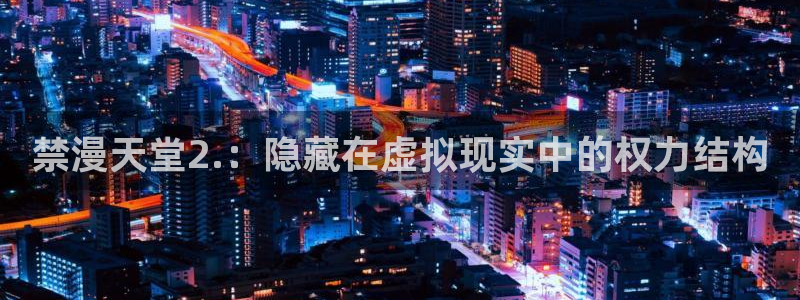 colamanage漫画下载：禁漫天堂2.：隐藏在虚拟现实中的权力结构