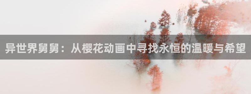 colamanage漫画下载：异世界舅舅：从樱花动画中寻找永恒的温暖与希望