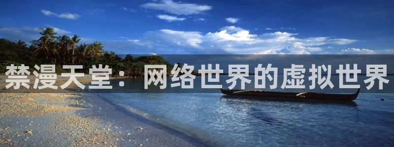 歪歪漫画下载网：禁漫天堂：网络世界的虚拟世界
