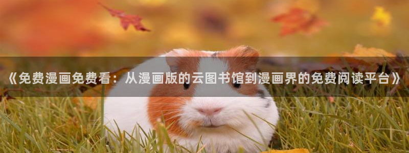 歪歪漫画专注动漫的门户网站：《免费漫画免费看：从漫画版的云图书馆到漫画界的免费阅读平台》