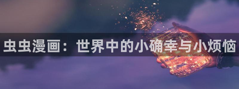 歪歪漫画官网樱花动漫：虫虫漫画：世界中的小确幸与小烦恼