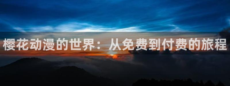 歪歪漫画网：樱花动漫的世界：从免费到付费的旅程