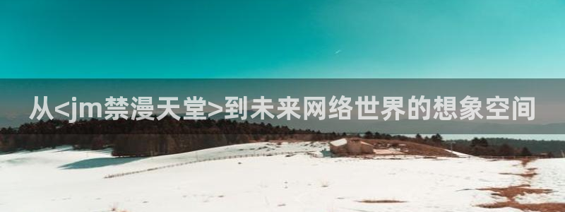 managereader漫画官网入口：从<jm禁漫天堂>到未来网络世界的想象空间